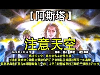 注意天空【阿斯塔】專注於天空。盡可能多花時間祈禱。並盡可能地建立聯繫來幫助你們的兄弟姐妹並解釋將要發生的事情。耶穌要求盡可能多的團體聚集在一起，以便在時機成熟時互相給予道義上的支持