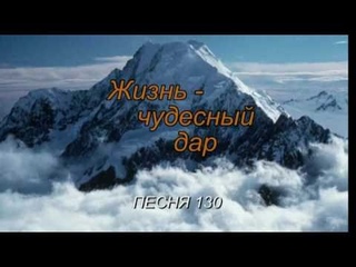 Песня 130 “Жизнь - чудесный дар“