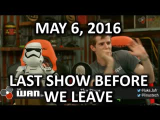 The WAN Show - The Last Show Before We Leave - May 6, 2016