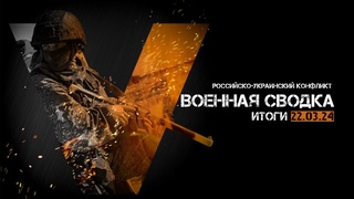 Военная сводка. Спецоперация. Итоги - 22 марта 2024 года.