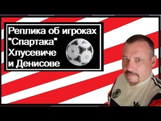 Реплика об игроках “Спартака“ Хлусевиче и Денисове.