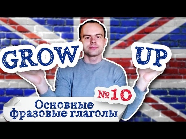 Основные фразовые глаголы Часть 10. Фразовый глагол grow up