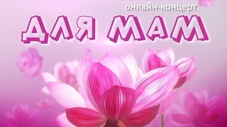 Онлайн концерт Для мам - Премьера 29 ноября в 14:00 (мск)