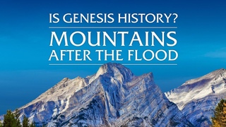 Watch the Full Film - Is Genesis History Mountains After the Flood