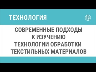 Современные подходы к изучению технологии обработки текстильных материалов