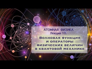 Атомная физика. Лекция 10. Волновая функция и операторы физических величин в квантовой механике