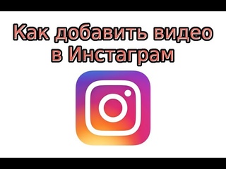 Как добавить видео в Инстаграм с телефона или компьютера