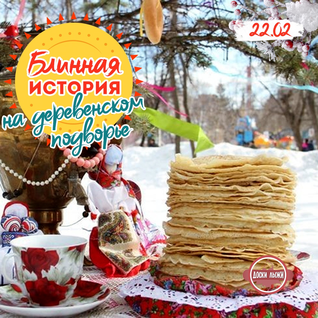 Афиша Екатеринбург БЛИННАЯ ИСТОРИЯ НА ДЕРЕВЕНСКОМ ПОДВОРЬЕ 22.02