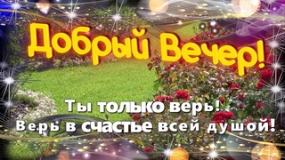 Добрый Вечер! 💗Ты_ МоЖеШь_ВсЁ 💝Пожелание Доброго Вечера