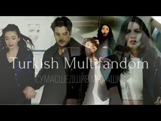 Turkish Multifandom || Милые,но СУМАСШЕДШИЕ