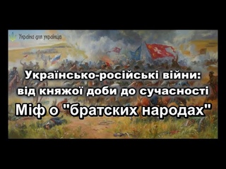 УКРАЇНО РОСІЙСЬКІ ВІЙНИ за 800 річну історію . МІФ ПРО БРАТСЬКІ НАРОДИ