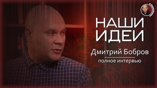 Полное интервью. Дмитрий Бобров. Фильм Наши Идеи.