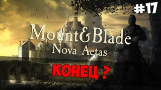 Mount and Blade: Nova Aetas - КОНЕЦ! #17